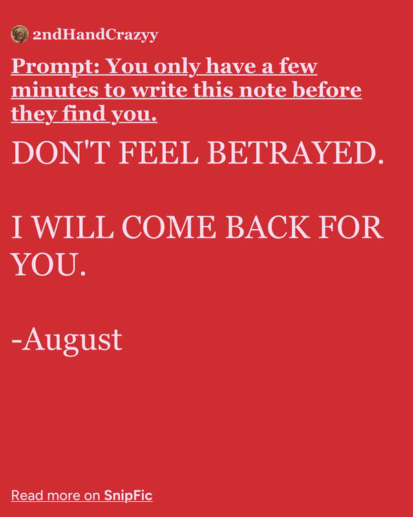 DON'T FEEL BETRAYED. I WILL COME BACK FOR YOU. -August